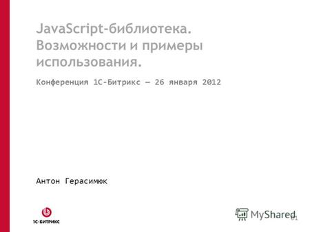 JavaScript-библиотека. Возможности и примеры использования. Конференция 1C-Битрикс 26 января 2012 Антон Герасимюк 01.