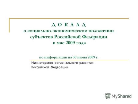 Д О К Л А Д о социально-экономическом положении субъектов Российской Федерации в мае 2009 года по информации на 30 июня 2009 г. Министерство регионального.