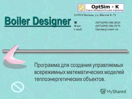 Boiler Designer Программа для создания управляемых всережимных математических моделей теплоэнергетических объектов. 113534 Москва, ул. Янгеля 8–72 (007)(095)