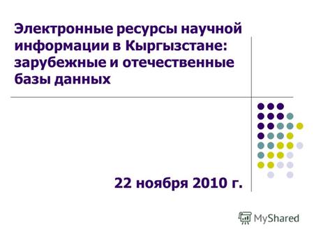 1 Электронные ресурсы научной информации в Кыргызстане: зарубежные и отечественные базы данных 22 ноября 2010 г.