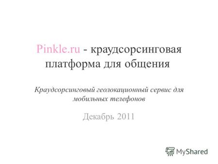 Pinkle.ru - краудсорсинговая платформа для общения Краудсорсинговый геолокационный сервис для мобильных телефонов Декабрь 2011.