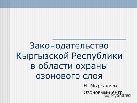 Законодательство Кыргызской Республики в области охраны озонового слоя Н. Мырсалиев Озоновый центр.