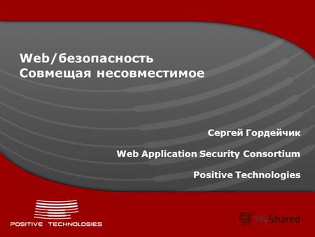 Web/безопасность Совмещая несовместимое Сергей Гордейчик Web Application Security Consortium Positive Technologies.