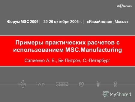 Форум MSC 2006 | 25-26 октября 2006 г. | «Измайлово», Москва Примеры практических расчетов с использованием MSC.Manufacturing Салиенко А. Е., Би Питрон,