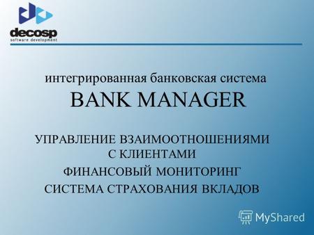 Интегрированная банковская система BANK MANAGER УПРАВЛЕНИЕ ВЗАИМООТНОШЕНИЯМИ С КЛИЕНТАМИ ФИНАНСОВЫЙ МОНИТОРИНГ СИСТЕМА СТРАХОВАНИЯ ВКЛАДОВ.