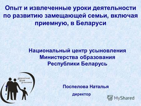 Опыт и извлеченные уроки деятельности по развитию замещающей семьи, включая приемную, в Беларуси Национальный центр усыновления Министерства образования.