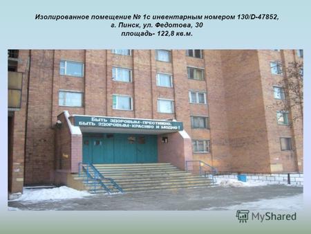 Изолированное помещение 1с инвентарным номером 130/D-47852, г. Пинск, ул. Федотова, 30 площадь- 122,8 кв.м.
