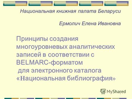 1 Национальная книжная палата Беларуси Ермолич Елена Ивановна Принципы создания многоуровневых аналитических записей в соответствии с BELMARC-форматом.