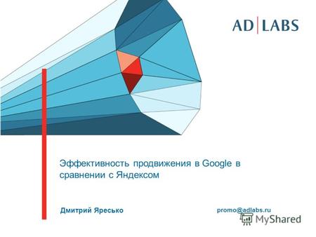 Эффективность продвижения в Google в сравнении с Яндексом Дмитрий Яресько promo@adlabs.ru.