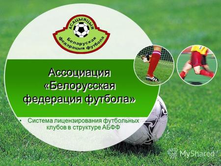 АБФФ1 Ассоциация «Белорусская федерация футбола» Система лицензирования футбольных клубов в структуре АБФФСистема лицензирования футбольных клубов в структуре.