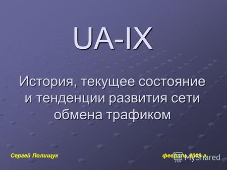 UA-IX История, текущее состояние и тенденции развития сети обмена трафиком Сергей Полищук февраль 2009 г.
