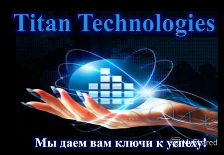 ТТ Коммерческий Пакет Титан Технологии ведут к успеху бизнес любого масштаба Титан Технологии поставляют решения, позволяющие любому бизнесу стать более.