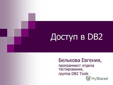 Доступ в DB2 Белькова Евгения, программист отдела тестирования, группа DB2 Tools.