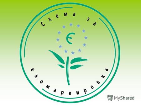 Европейската Схема за екомаркировка Инструмент за по - добри продукти и устойчиво потребление.
