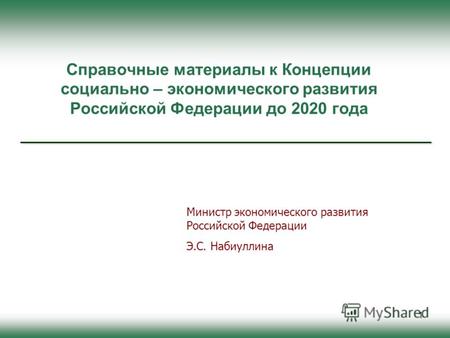 1 Справочные материалы к Концепции социально – экономического развития Российской Федерации до 2020 года Министр экономического развития Российской Федерации.