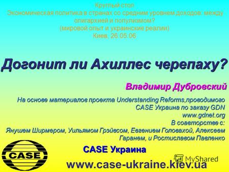 CASE Украина www.case-ukraine.kiev.ua Догонит ли Ахиллес черепаху? Владимир Дубровский На основе материалов проекта Understanding Reforms,проводимого CASE.