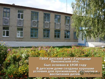 ГБОУ детский дом г.Городище Пензенской обл. был основан в 1938 году В детском доме созданы хорошие условия для проживания, обучения и воспитания детей.