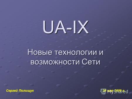 UA-IX Новые технологии и возможности Сети Сергей Полищук 29 мая 2009 г.