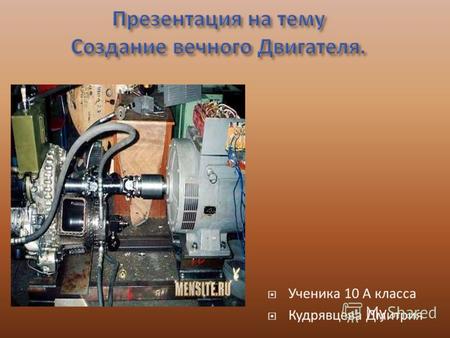 Ученика 10 А класса Кудрявцева Дмитрия. Вечный двигатель первого рода воображаемое устройство, способное бесконечно совершать работу без затрат топлива.