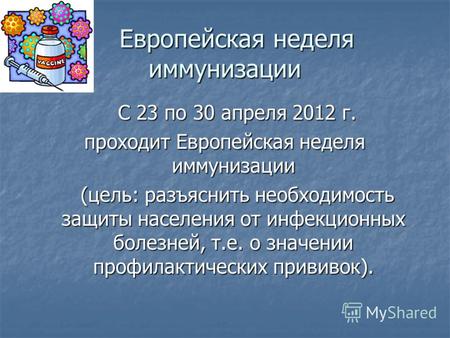 С 23 по 30 апреля 2012 г. С 23 по 30 апреля 2012 г. проходит Европейская неделя иммунизации (цель: разъяснить необходимость защиты населения от инфекционных.