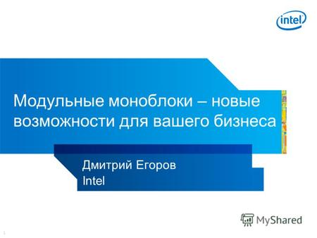 1 Модульные моноблоки – новые возможности для вашего бизнеса Дмитрий Егоров Intel.