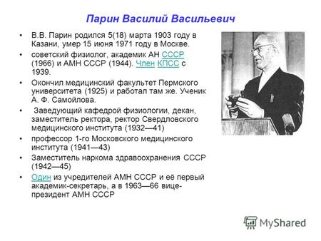 Парин Василий Васильевич В.В. Парин родился 5(18) марта 1903 году в Казани, умер 15 июня 1971 году в Москве. советский физиолог, академик АН СССР (1966)