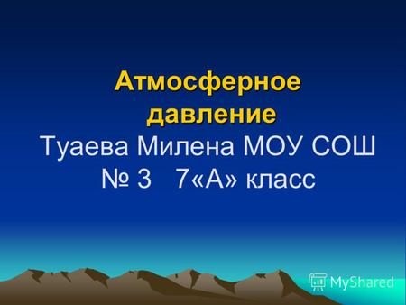 Атмосферное давление Атмосферное давление Туаева Милена МОУ СОШ 3 7«А» класс.
