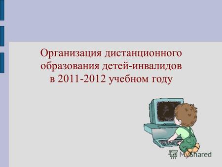 Организация дистанционного образования детей-инвалидов в 2011-2012 учебном году.