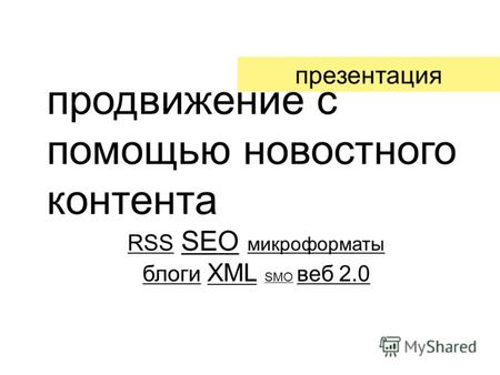 Продвижение с помощью новостного контента RSS SEO микроформаты блоги XML SMO веб 2.0 презентация.