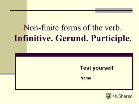 Non-finite forms of the verb. Infinitive. Gerund. Participle. Test yourself Name___________.