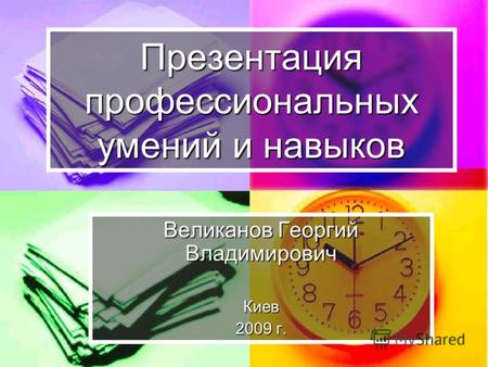 Презентация профессиональных умений и навыков Великанов Георгий Владимирович Киев 2009 г.