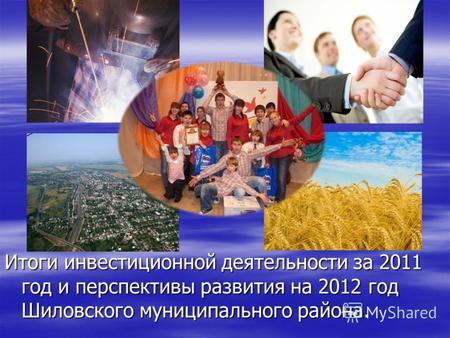 Итоги инвестиционной деятельности за 2011 год и перспективы развития на 2012 год Шиловского муниципального района.