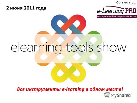 Организатор: 2 июня 2011 года Все инструменты e-learning в одном месте!