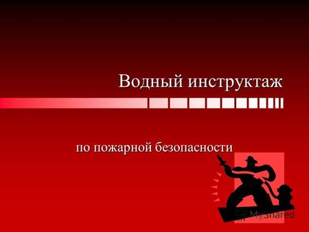 Водный инструктаж по пожарной безопасности. Программа вводного инструктажа по пожарной безопасности. 1. Общие сведения о пожаре. 2. Основные причины пожаров.