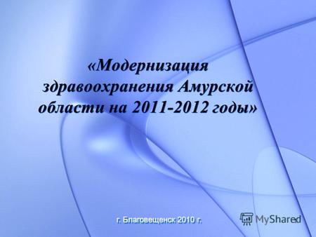 1 «Модернизация здравоохранения Амурской области на 2011-2012 годы» г. Благовещенск 2010 г.