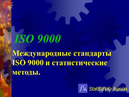 ISO 9000 StatSoft® Russia Международные стандарты ISO 9000 и статистические методы.
