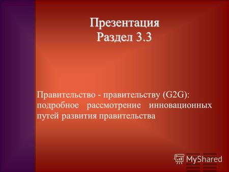 Презентация Раздел 3.3 Правительство - правительству (G2G): подробное рассмотрение инновационных путей развития правительства.
