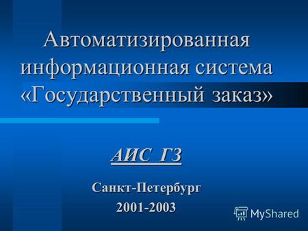 Автоматизированная информационная система «Государственный заказ» Санкт-Петербург2001-2003 АИС ГЗ.