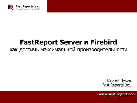 FastReport Server и Firebird как достичь максимальной производительности Сергей Пухов Fast Reports Inc. www.fast-report.com.