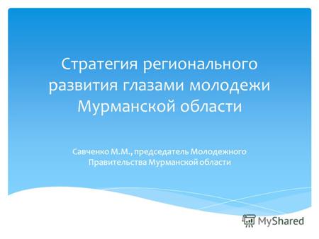 Стратегия регионального развития глазами молодежи Мурманской области Савченко М.М., председатель Молодежного Правительства Мурманской области.