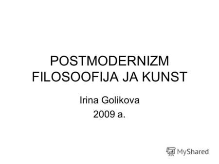 POSTMODERNIZM FILOSОOFIJA JA KUNST Irina Golikova 2009 a.