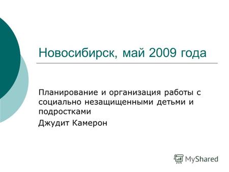 Новосибирск, май 2009 года Планирование и организация работы с социально незащищенными детьми и подростками Джудит Камерон.