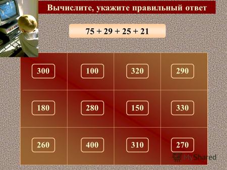 75 + 29 + 25 + 21 Вычислите, укажите правильный ответ 150 300320290100 180330280 260310270400.