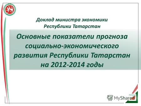 Основные показатели прогноза социально-экономического развития Республики Татарстан на 2012-2014 годы Доклад министра экономики Республики Татарстан.