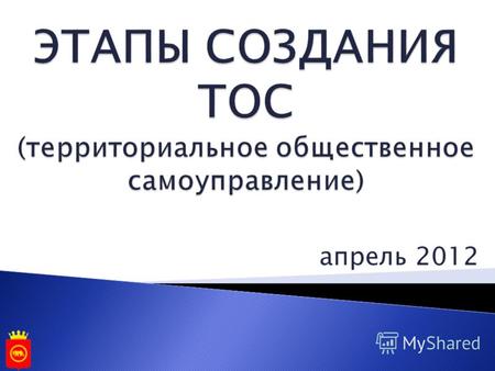 ЭТАПЫ СОЗДАНИЯ ТОС (территориальное общественное самоуправление) апрель 2012.