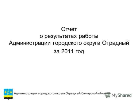 Отчет о результатах работы Администрации городского округа Отрадный за 2011 год Администрация городского округа Отрадный Самарской области.