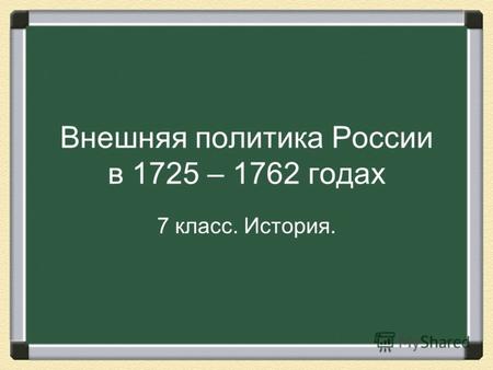 Внешняя политика России в 1725 – 1762 годах 7 класс. История.