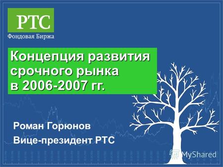 Концепция развития срочного рынка в 2006-2007 гг. Роман Горюнов Вице-президент РТС.