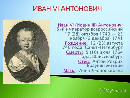 Иван VI (Иоанн III) Антонович: 5-й император всероссийский 17 (28) октября 1740 25 ноября (6 декабря) 1741 Рождение: 12 (23) августа 1740 года, Санкт-Петербург.