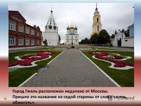Город Гжель расположен недалеко от Москвы. Пришло это название из седой старины от слова «жечь, обжигать».